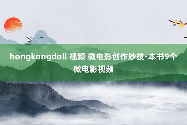 hongkongdoll 视频 微电影创作妙技-本书9个微电影视频