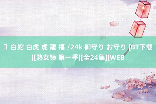 ✨白蛇 白虎 虎 龍 福 /24k 御守り お守り [BT下载][熟女镇 第一季][全24集][WEB